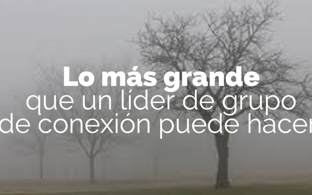 Lo más grande que un líder de grupo de conexión puede hacer
